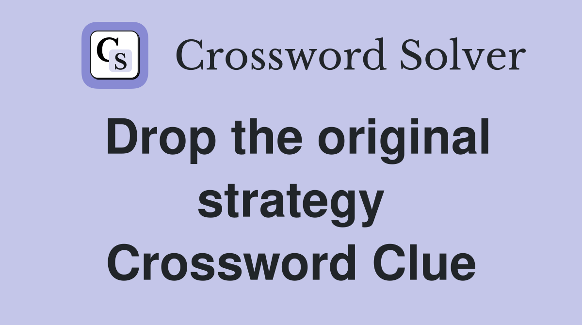 Drop the original strategy Crossword Clue