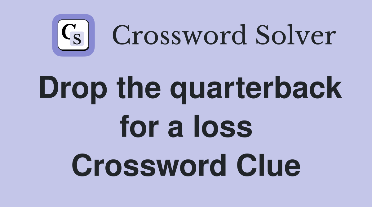 Drop the quarterback for a loss Crossword Clue