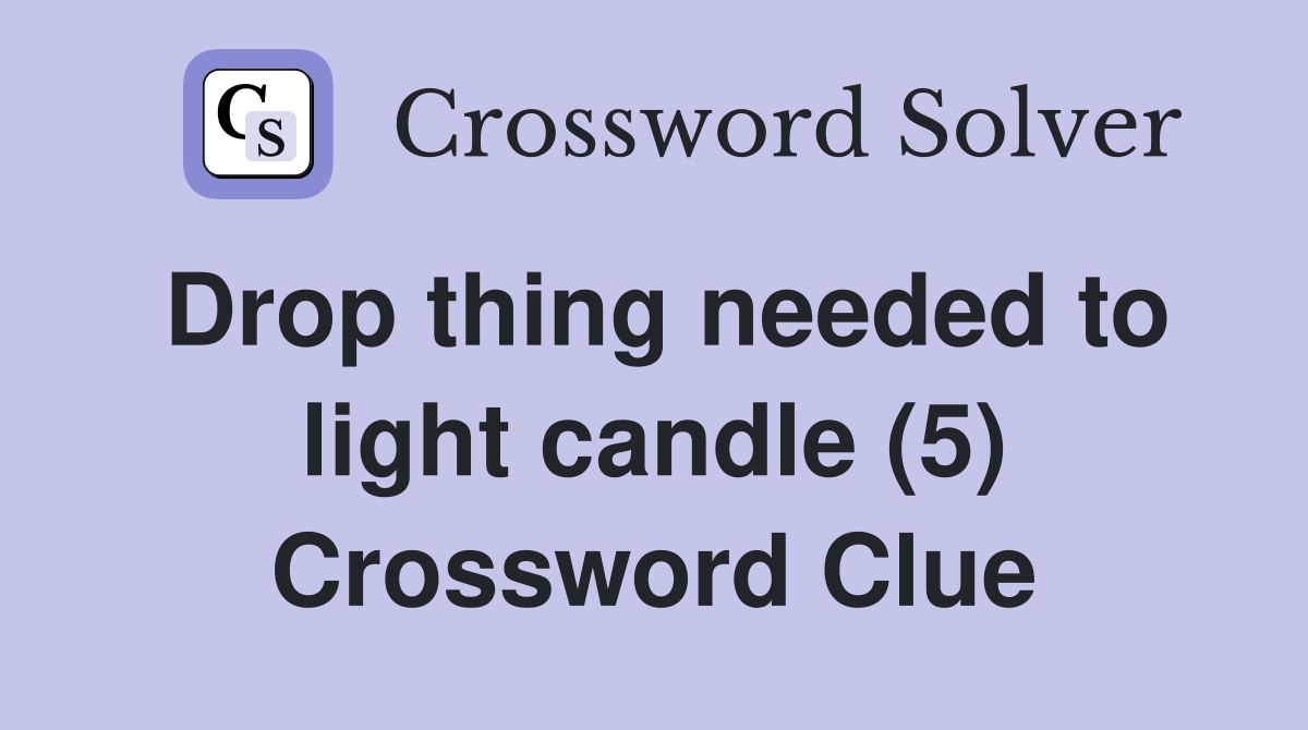 Drop thing needed to light candle (5) Crossword Clue