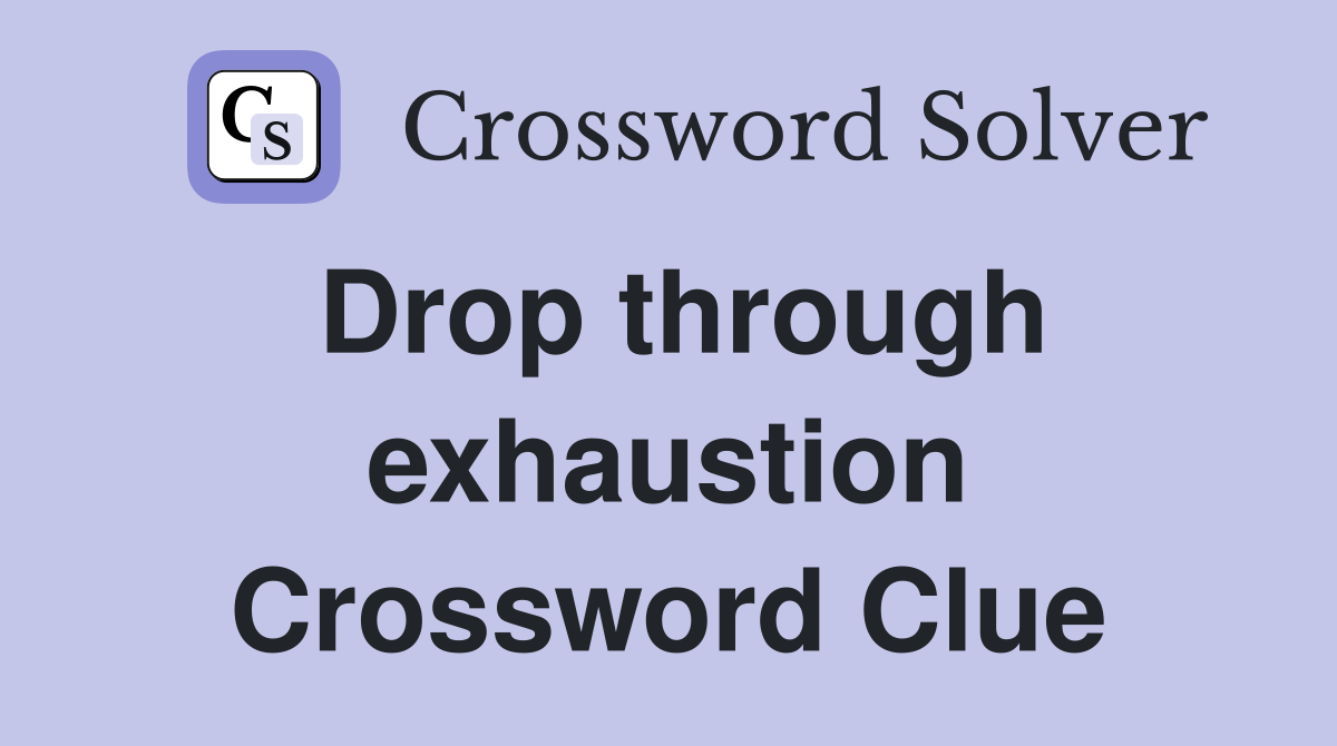 Drop through exhaustion Crossword Clue