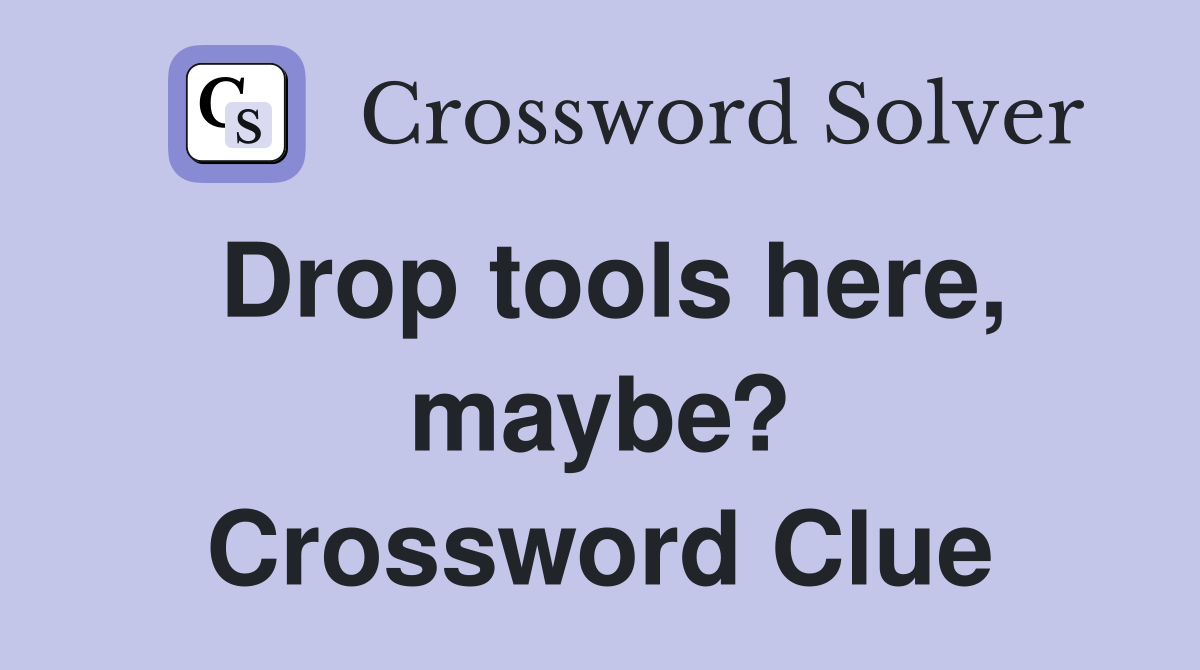 Drop tools here, maybe? Crossword Clue