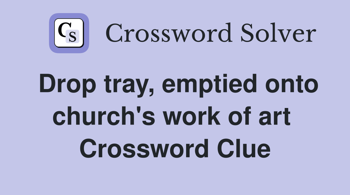 Drop tray, emptied onto church's work of art  Crossword Clue