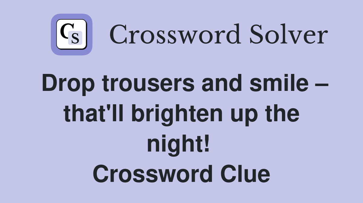 Drop trousers and smile – that'll brighten up the night!  Crossword Clue