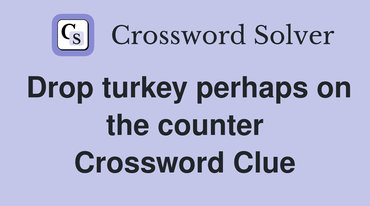 Drop turkey perhaps on the counter Crossword Clue