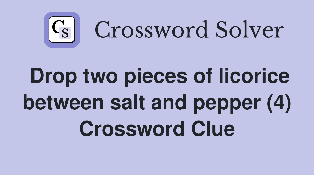 Drop two pieces of licorice between salt and pepper (4) Crossword Clue