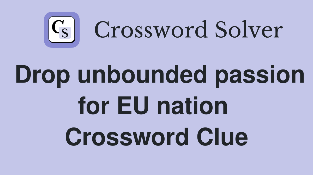 Drop unbounded passion for EU nation  Crossword Clue