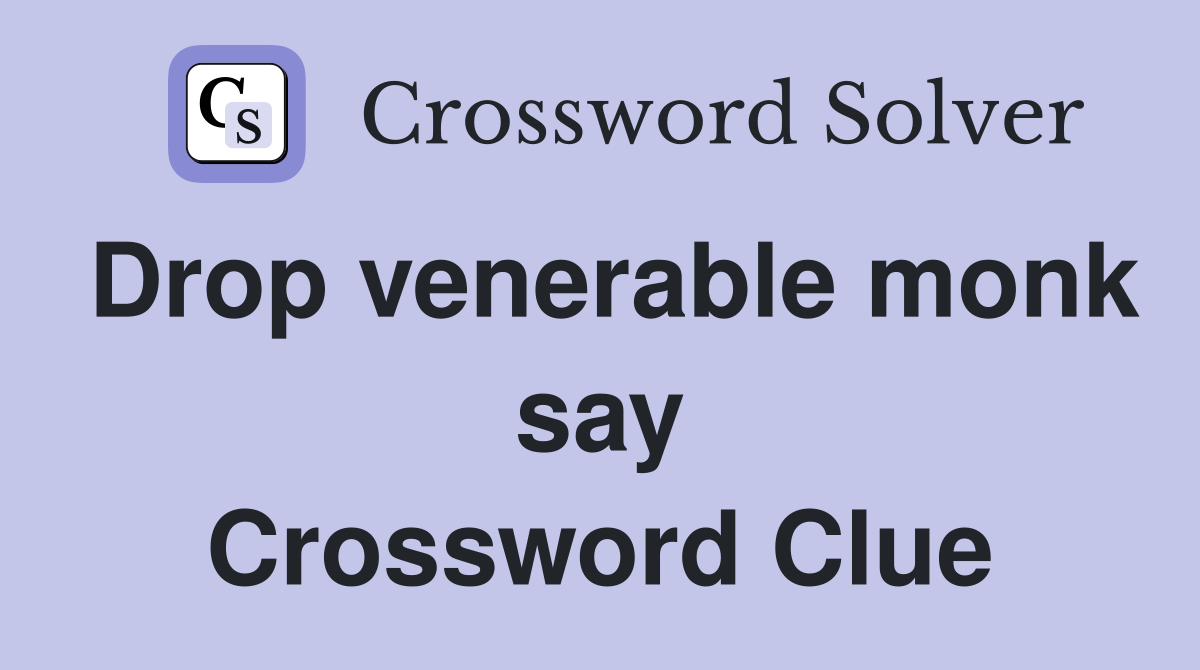 Drop venerable monk say Crossword Clue