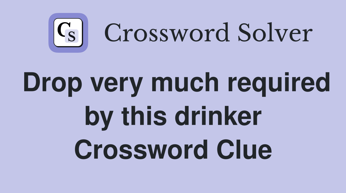Drop very much required by this drinker Crossword Clue