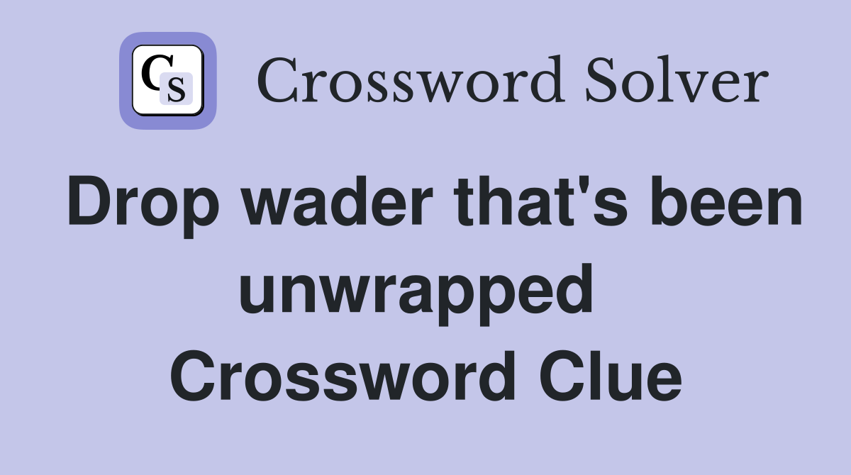Drop wader that's been unwrapped  Crossword Clue
