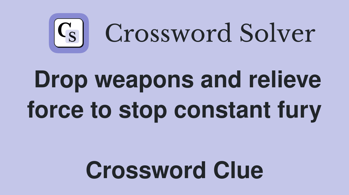 Drop weapons and relieve force to stop constant fury  Crossword Clue