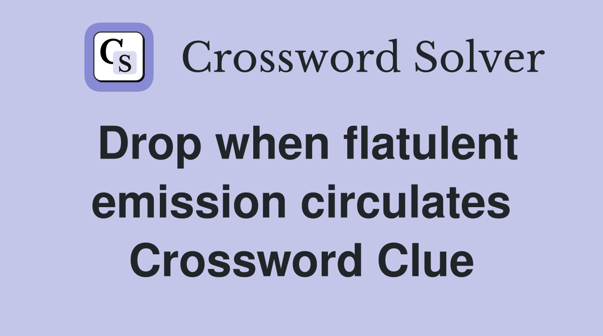 Drop when flatulent emission circulates Crossword Clue