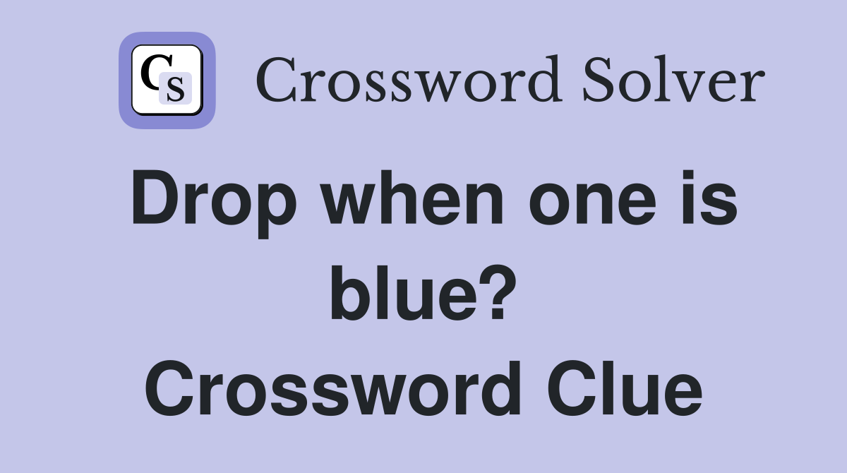 Drop when one is blue? Crossword Clue