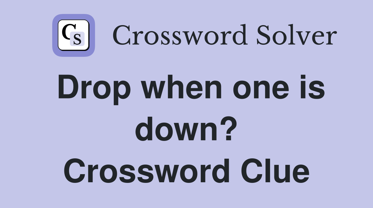 Drop when one is down? Crossword Clue