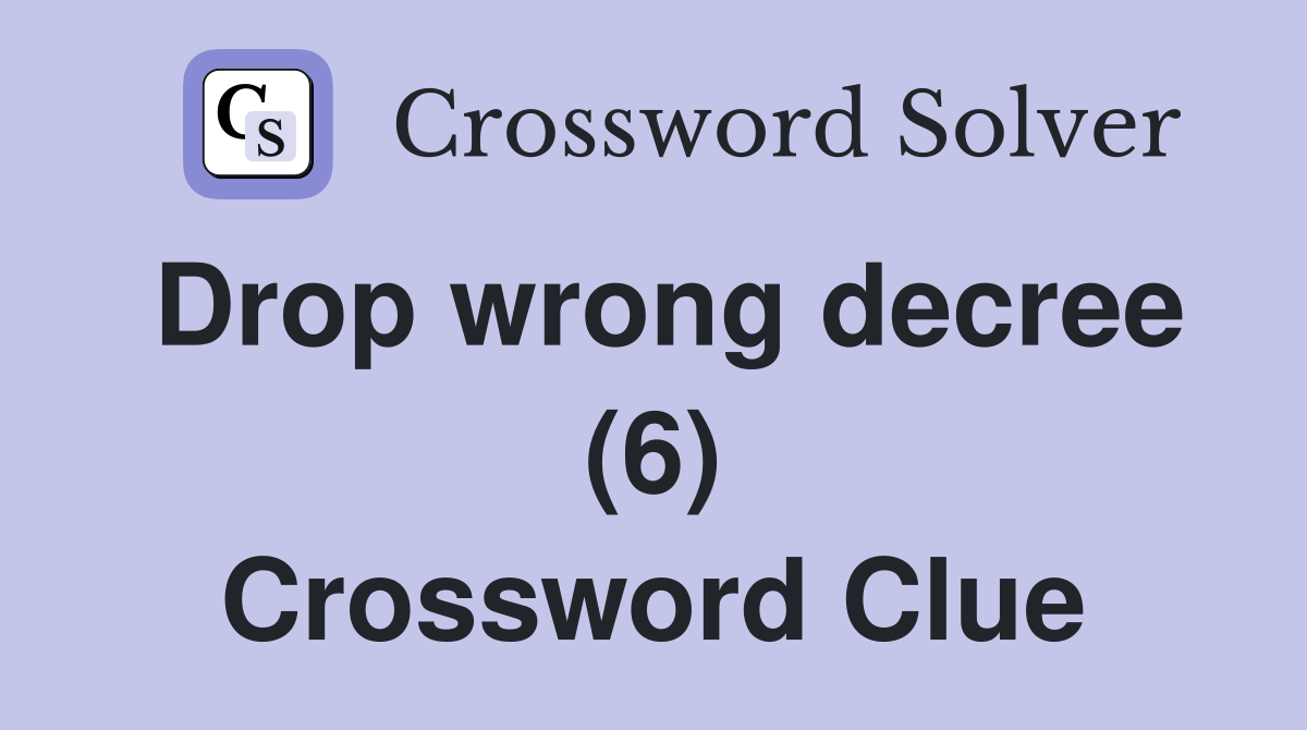 Drop wrong decree (6) Crossword Clue