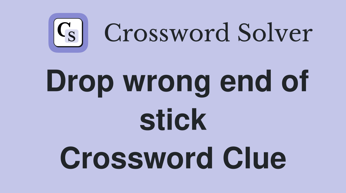 Drop wrong end of stick Crossword Clue