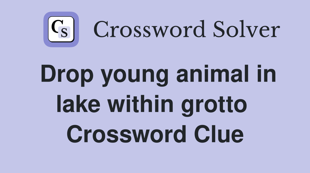 Drop young animal in lake within grotto  Crossword Clue