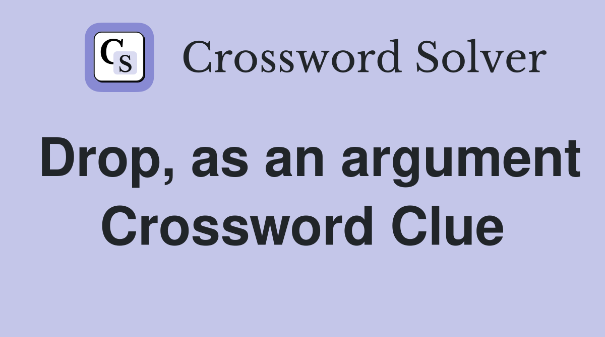 Drop, as an argument Crossword Clue