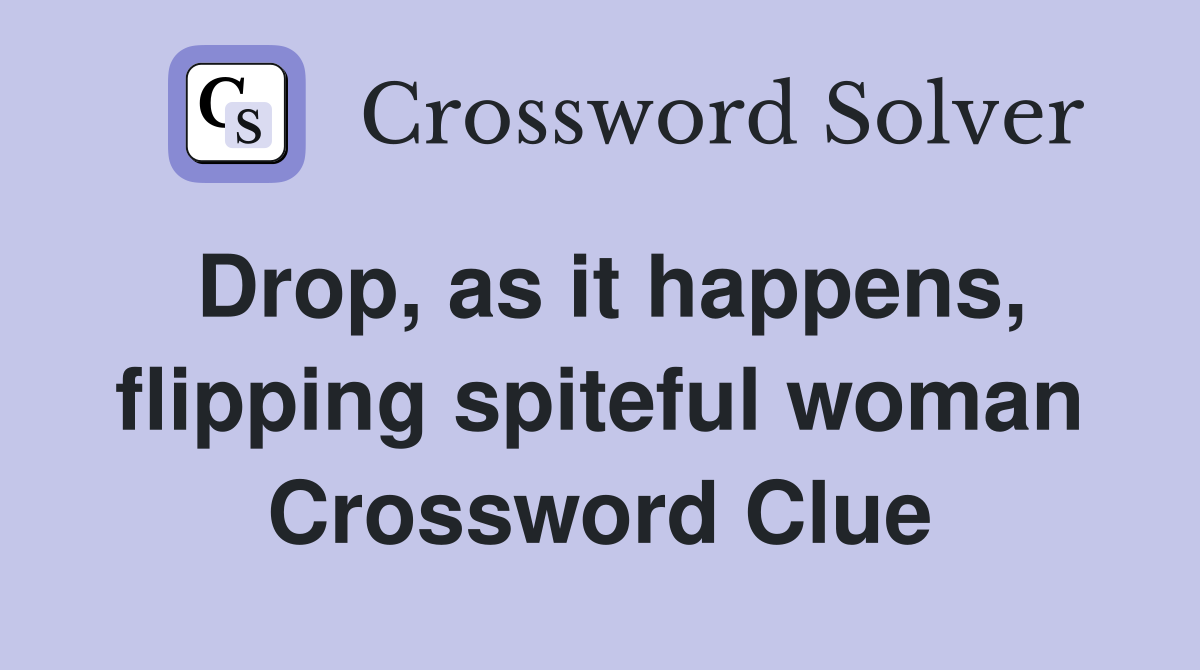 Drop, as it happens, flipping spiteful woman Crossword Clue