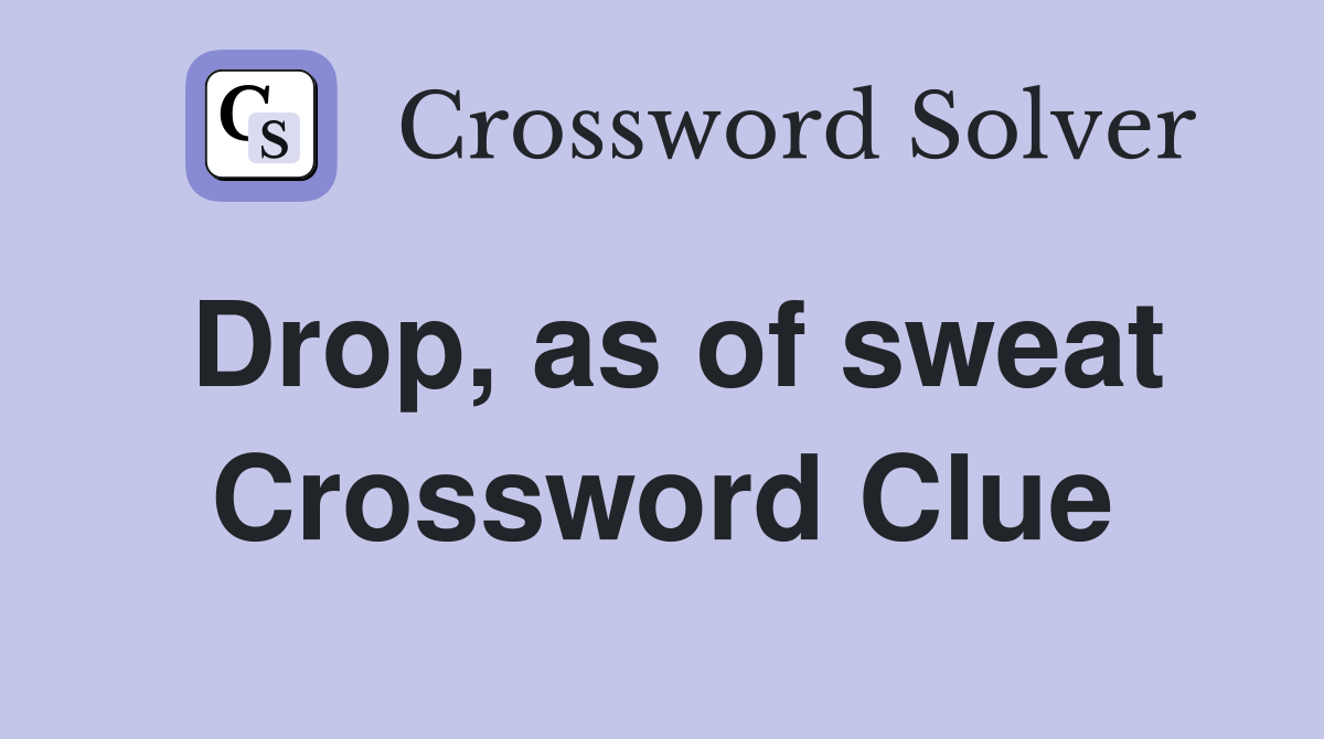 Drop, as of sweat Crossword Clue
