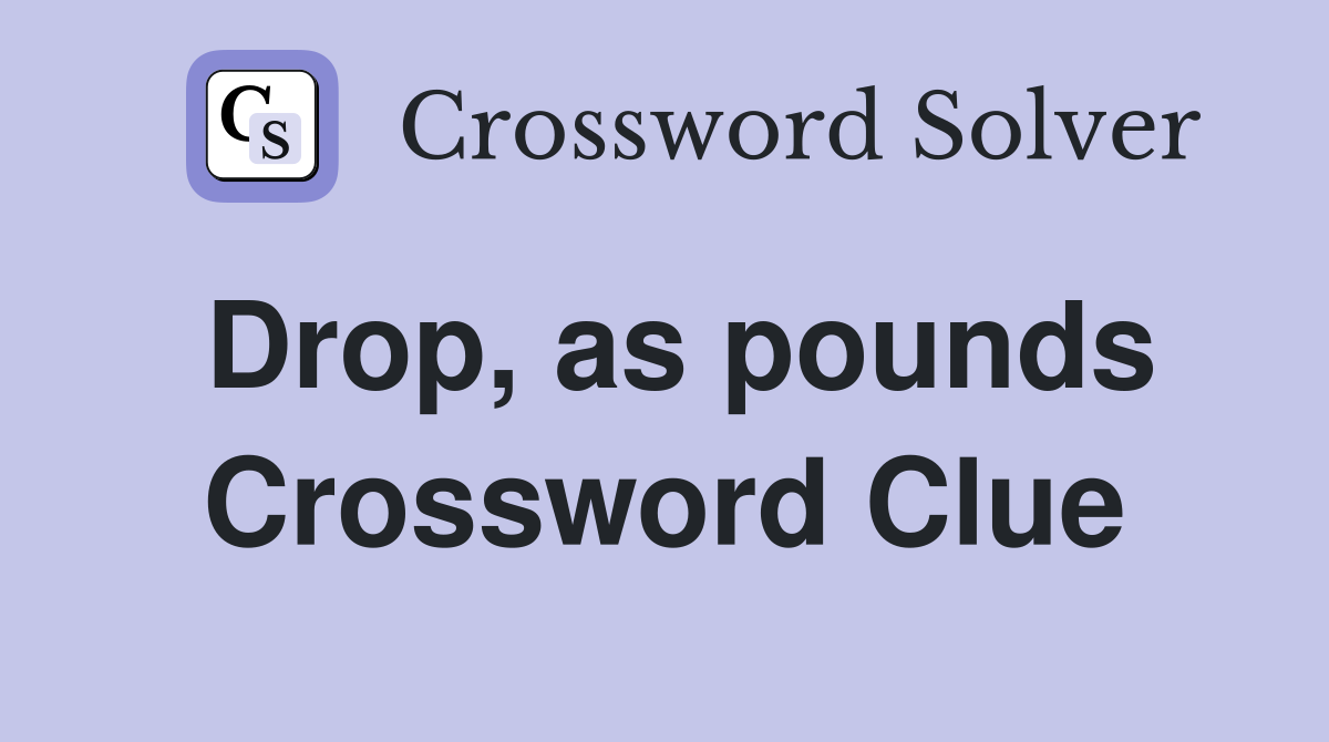 Drop, as pounds Crossword Clue