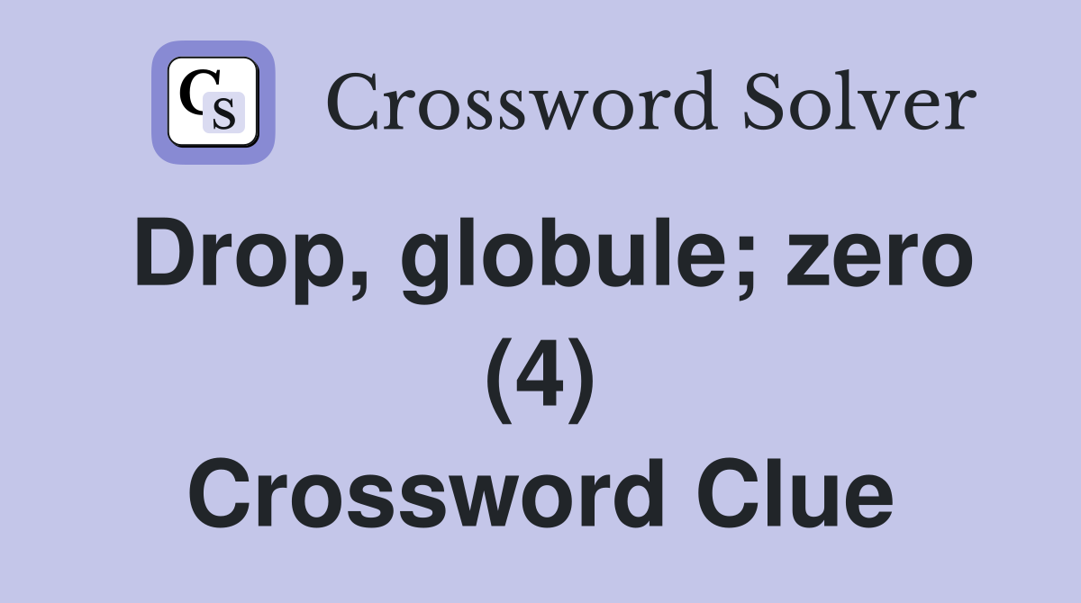 Drop, globule; zero (4) Crossword Clue