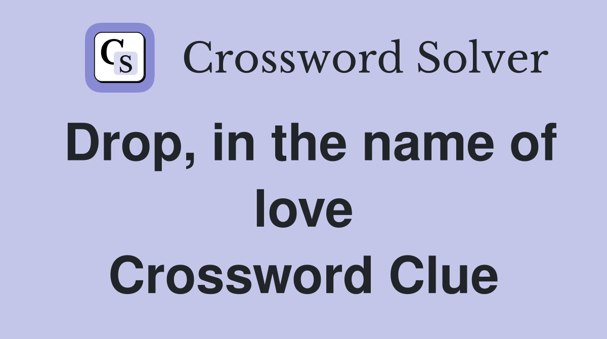 Drop, in the name of love Crossword Clue