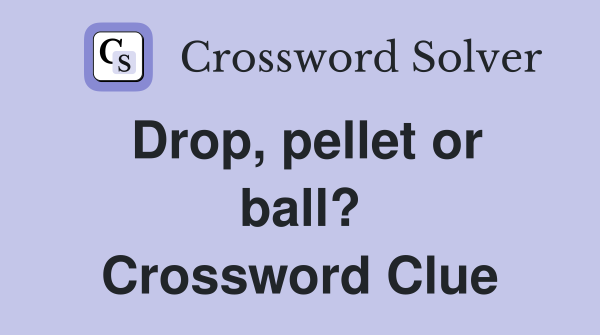 Drop, pellet or ball? Crossword Clue