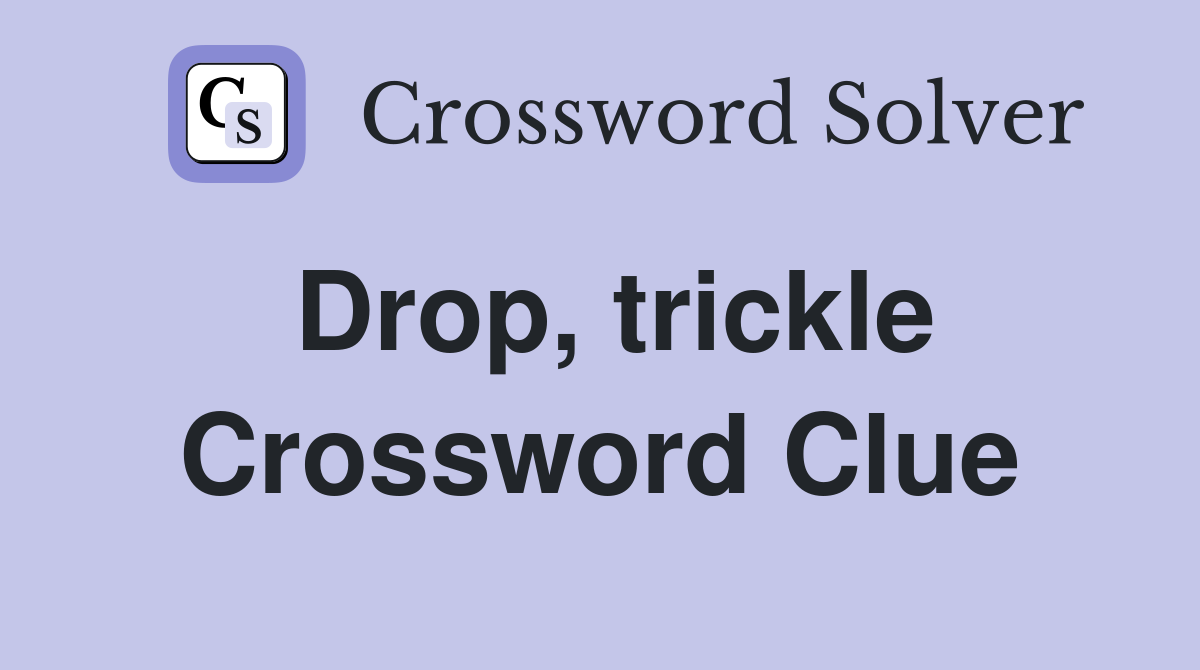 Drop, trickle Crossword Clue