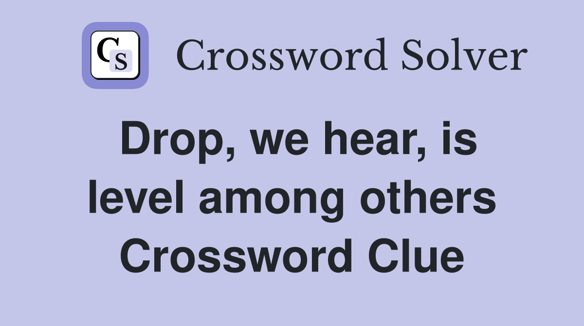 Drop, we hear, is level among others Crossword Clue