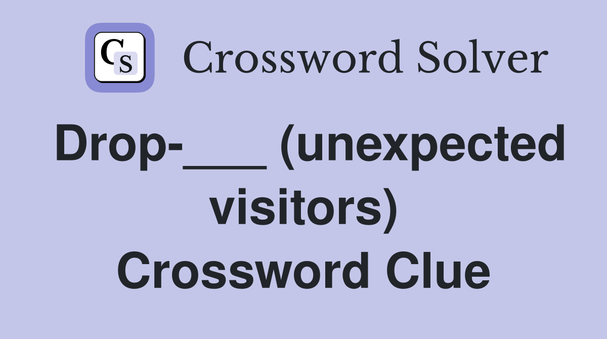 Drop-___ (unexpected visitors) Crossword Clue