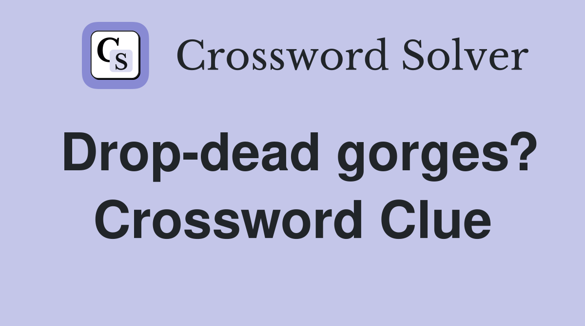 Drop-dead gorges? Crossword Clue