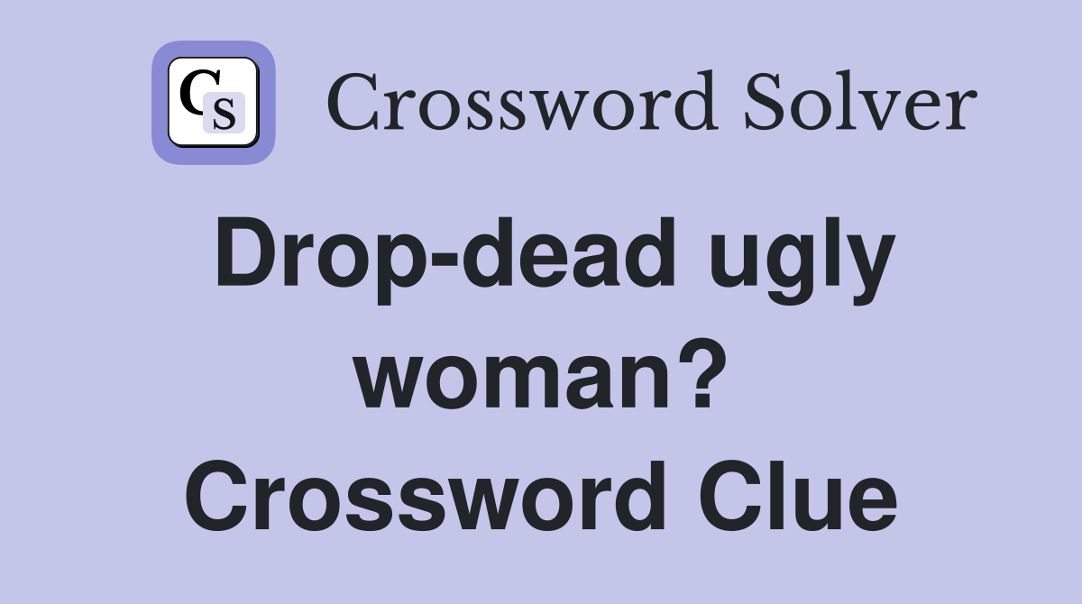 Drop-dead ugly woman? Crossword Clue