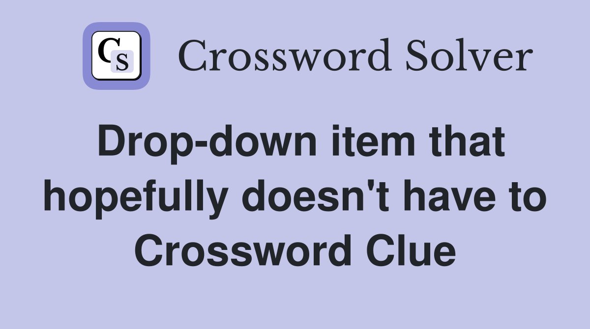 Drop-down item that hopefully doesn't have to Crossword Clue