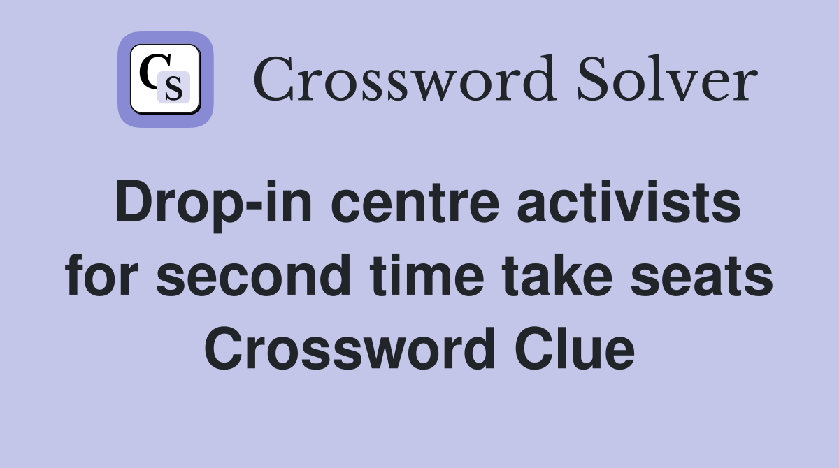 Drop-in centre activists for second time take seats Crossword Clue
