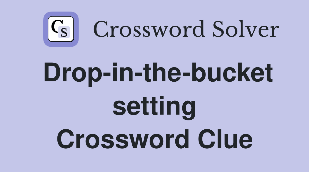 Drop-in-the-bucket setting Crossword Clue