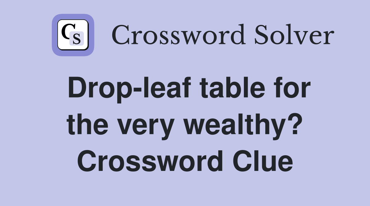 Drop-leaf table for the very wealthy? Crossword Clue