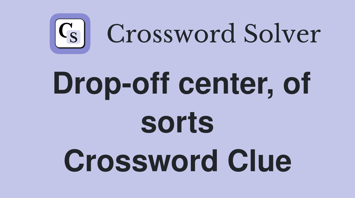Drop-off center, of sorts Crossword Clue