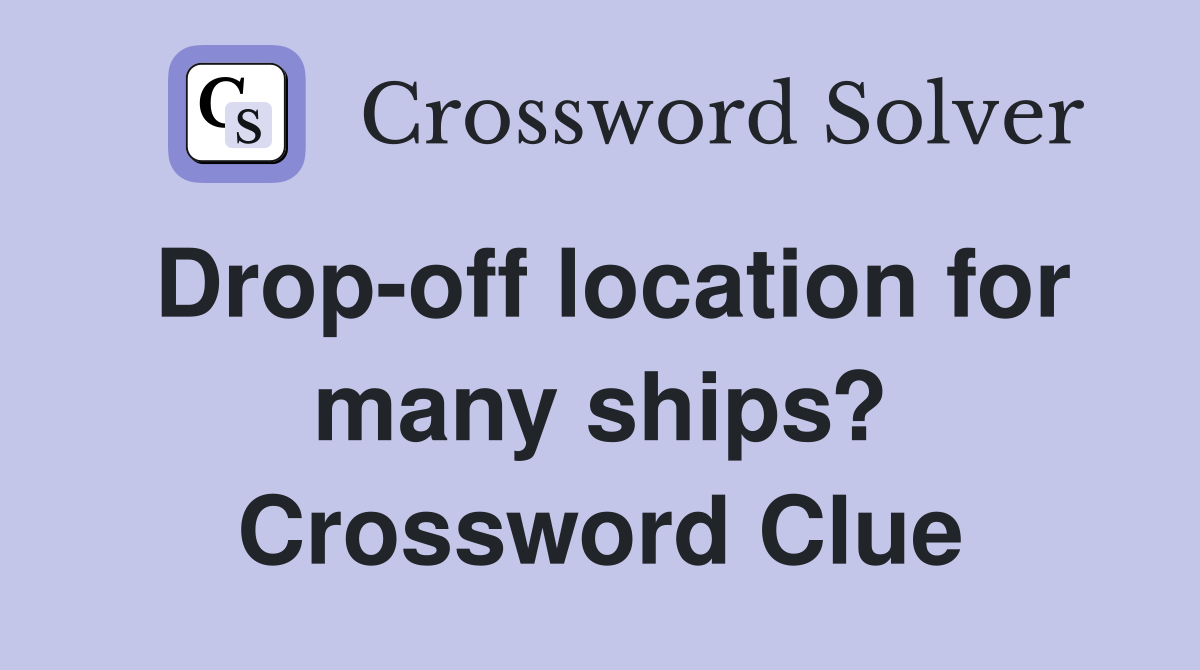 Drop-off location for many ships? Crossword Clue