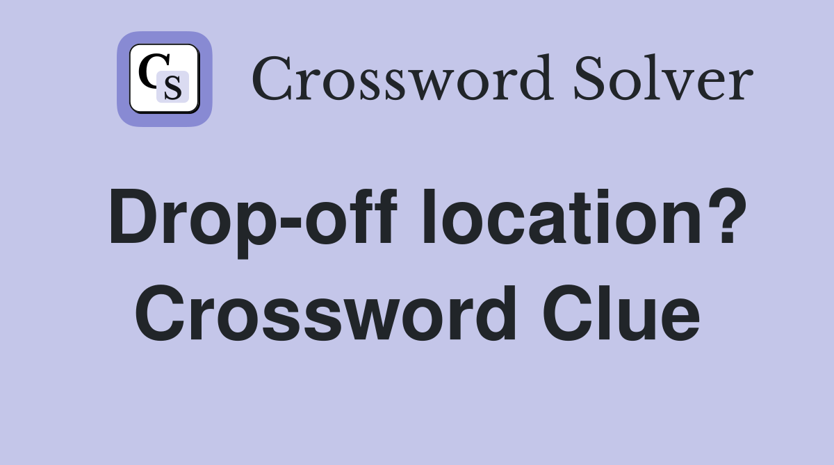 Drop-off location? Crossword Clue