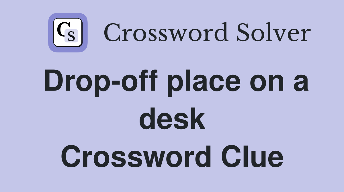 Drop-off place on a desk Crossword Clue