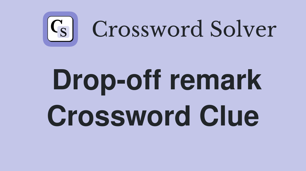 Drop-off remark Crossword Clue