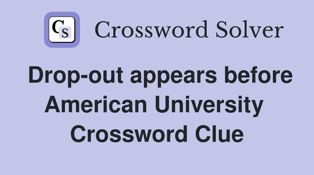 Drop-out appears before American University  Crossword Clue