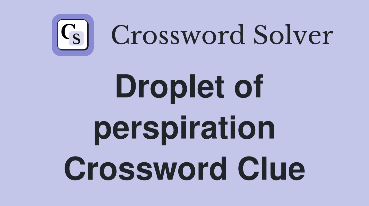 Droplet of perspiration Crossword Clue