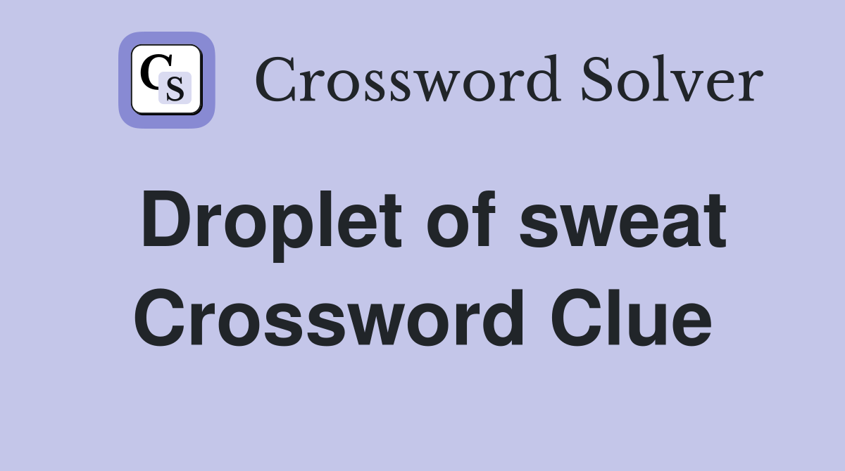 Droplet of sweat Crossword Clue