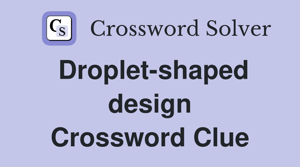 Droplet-shaped design Crossword Clue