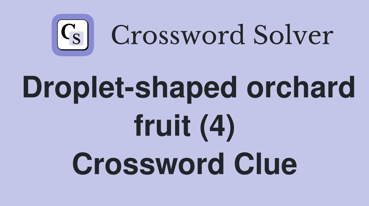 Droplet-shaped orchard fruit (4) Crossword Clue