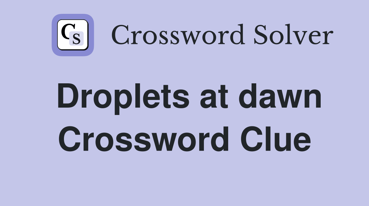 Droplets at dawn Crossword Clue
