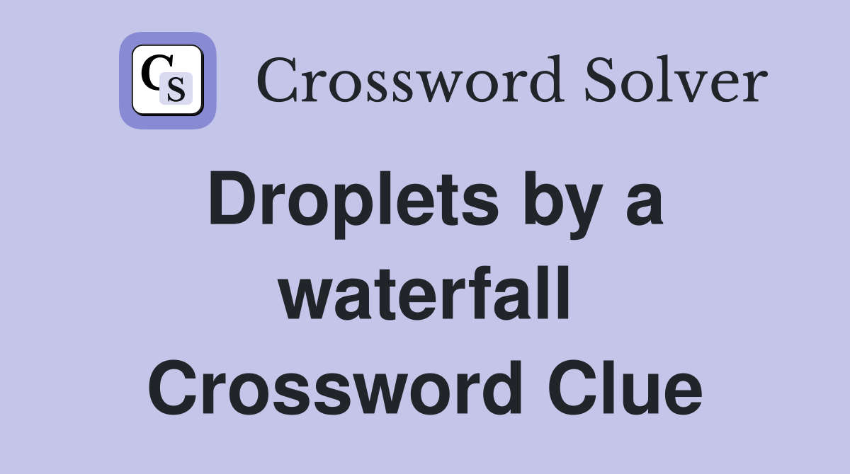 Droplets by a waterfall Crossword Clue