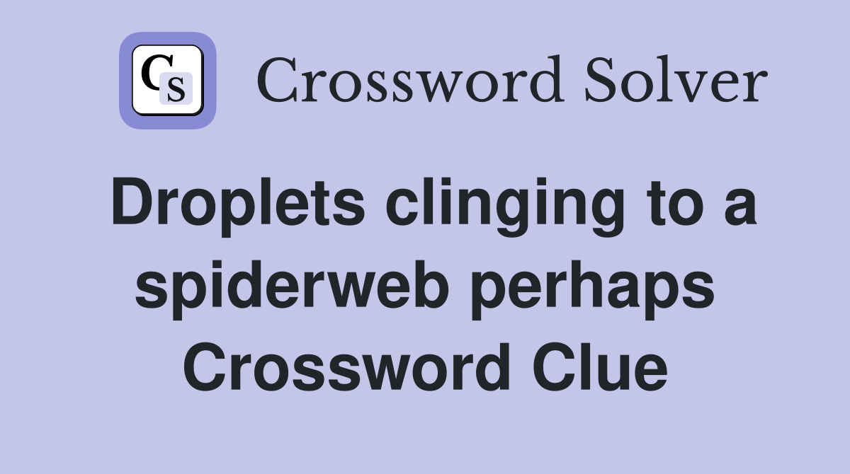 Droplets clinging to a spiderweb perhaps Crossword Clue