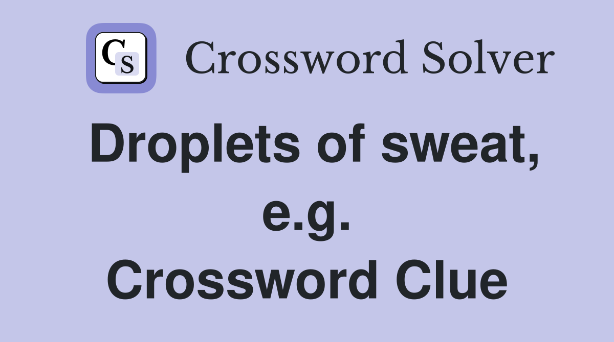 Droplets of sweat, e.g. Crossword Clue